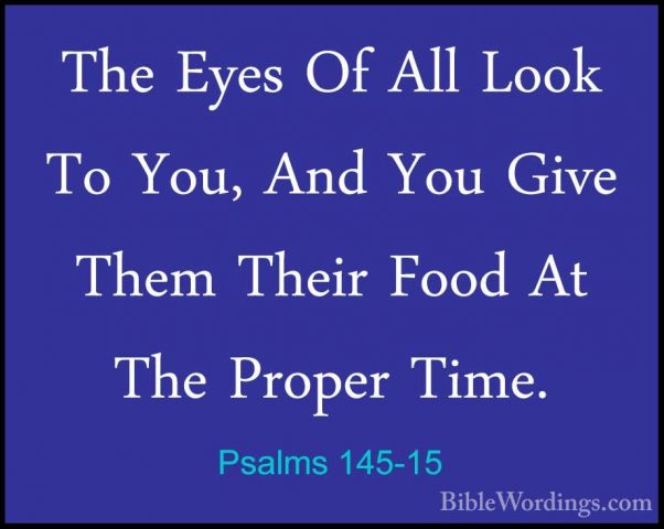 Psalms 145-15 - The Eyes Of All Look To You, And You Give Them ThThe Eyes Of All Look To You, And You Give Them Their Food At The Proper Time. 
