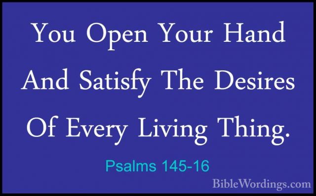 Psalms 145-16 - You Open Your Hand And Satisfy The Desires Of EveYou Open Your Hand And Satisfy The Desires Of Every Living Thing. 