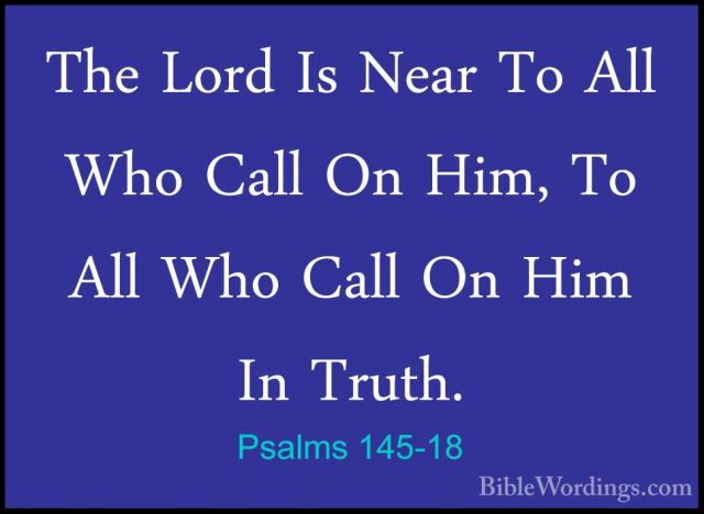 Psalms 145-18 - The Lord Is Near To All Who Call On Him, To All WThe Lord Is Near To All Who Call On Him, To All Who Call On Him In Truth. 