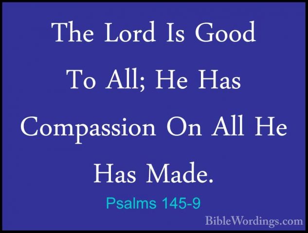 Psalms 145-9 - The Lord Is Good To All; He Has Compassion On AllThe Lord Is Good To All; He Has Compassion On All He Has Made. 