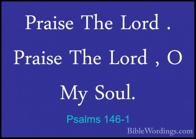 Psalms 146-1 - Praise The Lord . Praise The Lord , O My Soul.Praise The Lord . Praise The Lord , O My Soul. 