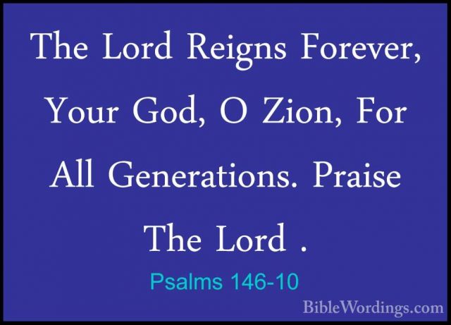 Psalms 146-10 - The Lord Reigns Forever, Your God, O Zion, For AlThe Lord Reigns Forever, Your God, O Zion, For All Generations. Praise The Lord .