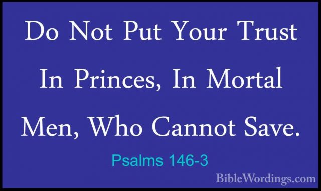 Psalms 146-3 - Do Not Put Your Trust In Princes, In Mortal Men, WDo Not Put Your Trust In Princes, In Mortal Men, Who Cannot Save. 