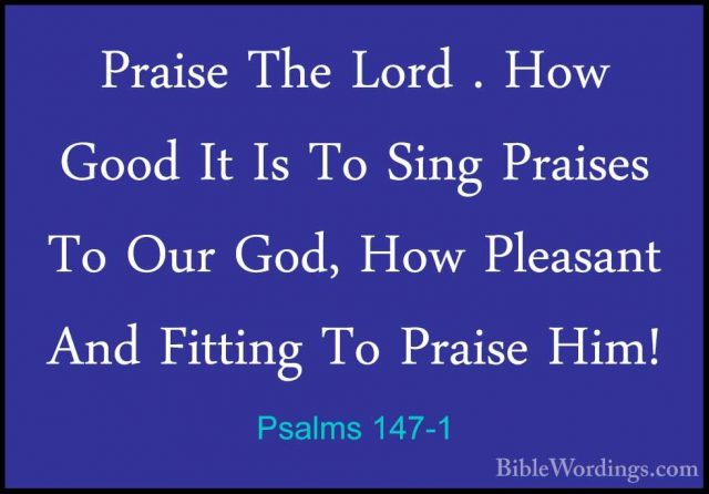 Psalms 147-1 - Praise The Lord . How Good It Is To Sing Praises TPraise The Lord . How Good It Is To Sing Praises To Our God, How Pleasant And Fitting To Praise Him! 
