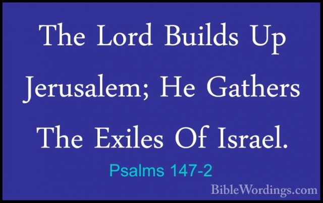 Psalms 147-2 - The Lord Builds Up Jerusalem; He Gathers The ExileThe Lord Builds Up Jerusalem; He Gathers The Exiles Of Israel. 