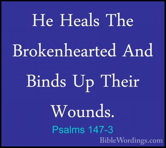 Psalms 147-3 - He Heals The Brokenhearted And Binds Up Their WounHe Heals The Brokenhearted And Binds Up Their Wounds. 