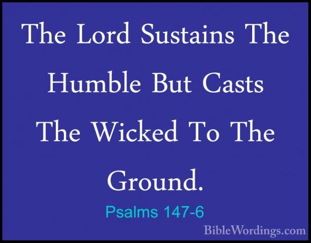 Psalms 147-6 - The Lord Sustains The Humble But Casts The WickedThe Lord Sustains The Humble But Casts The Wicked To The Ground. 
