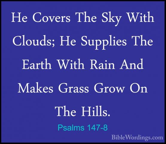 Psalms 147-8 - He Covers The Sky With Clouds; He Supplies The EarHe Covers The Sky With Clouds; He Supplies The Earth With Rain And Makes Grass Grow On The Hills. 