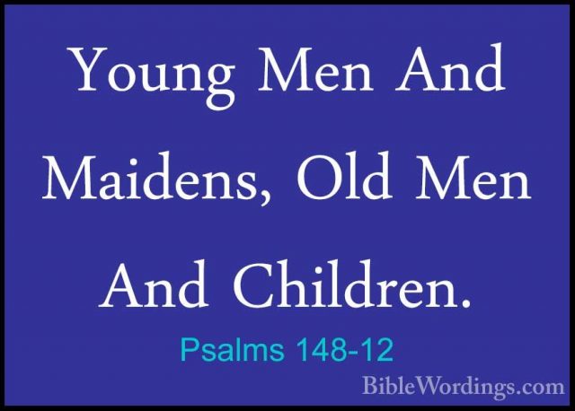Psalms 148-12 - Young Men And Maidens, Old Men And Children.Young Men And Maidens, Old Men And Children. 