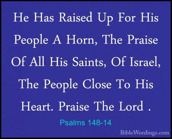 Psalms 148-14 - He Has Raised Up For His People A Horn, The PraisHe Has Raised Up For His People A Horn, The Praise Of All His Saints, Of Israel, The People Close To His Heart. Praise The Lord .