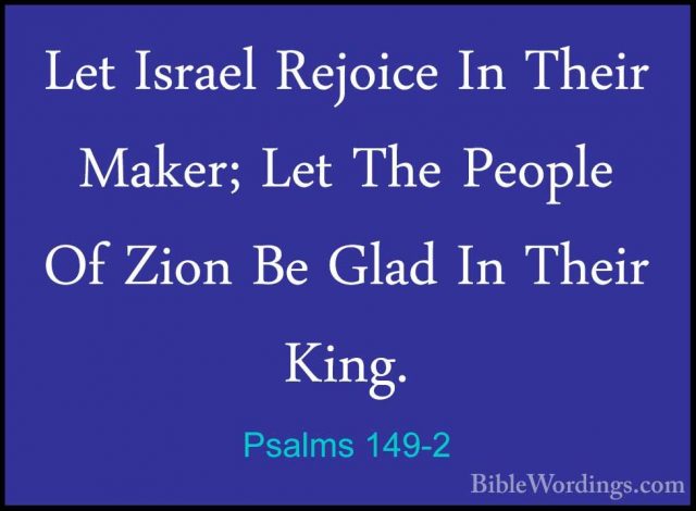 Psalms 149-2 - Let Israel Rejoice In Their Maker; Let The PeopleLet Israel Rejoice In Their Maker; Let The People Of Zion Be Glad In Their King. 