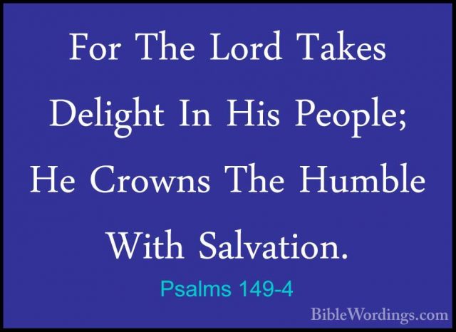Psalms 149-4 - For The Lord Takes Delight In His People; He CrownFor The Lord Takes Delight In His People; He Crowns The Humble With Salvation. 