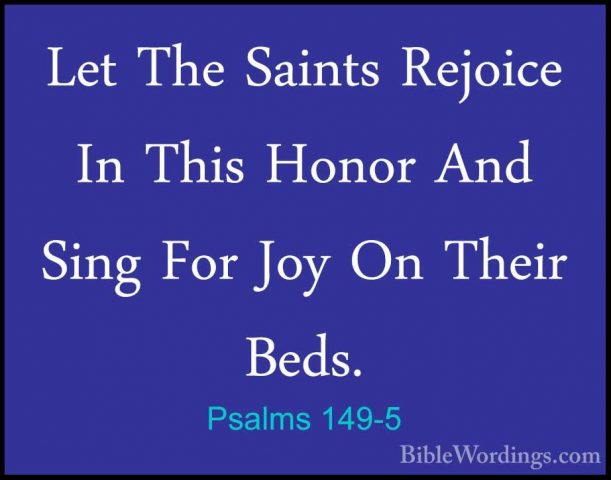 Psalms 149-5 - Let The Saints Rejoice In This Honor And Sing ForLet The Saints Rejoice In This Honor And Sing For Joy On Their Beds. 