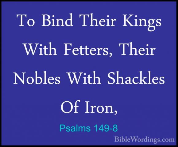 Psalms 149-8 - To Bind Their Kings With Fetters, Their Nobles WitTo Bind Their Kings With Fetters, Their Nobles With Shackles Of Iron, 