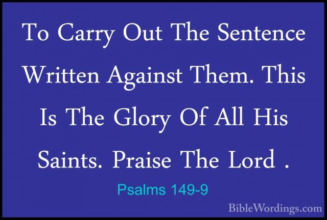 Psalms 149-9 - To Carry Out The Sentence Written Against Them. ThTo Carry Out The Sentence Written Against Them. This Is The Glory Of All His Saints. Praise The Lord .