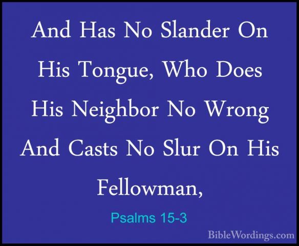 Psalms 15-3 - And Has No Slander On His Tongue, Who Does His NeigAnd Has No Slander On His Tongue, Who Does His Neighbor No Wrong And Casts No Slur On His Fellowman, 