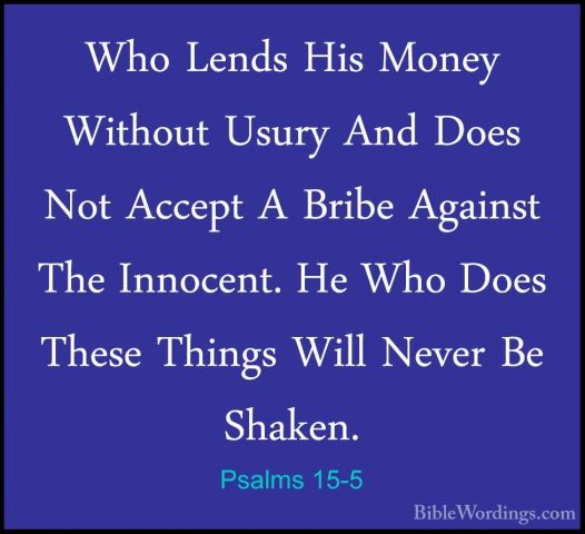 Psalms 15-5 - Who Lends His Money Without Usury And Does Not AcceWho Lends His Money Without Usury And Does Not Accept A Bribe Against The Innocent. He Who Does These Things Will Never Be Shaken.