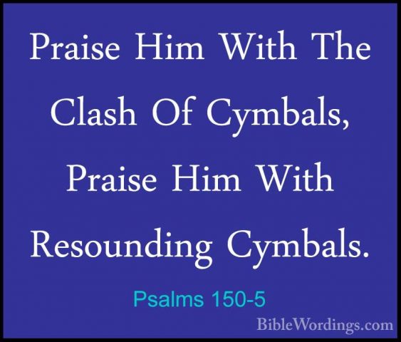 Psalms 150-5 - Praise Him With The Clash Of Cymbals, Praise Him WPraise Him With The Clash Of Cymbals, Praise Him With Resounding Cymbals. 