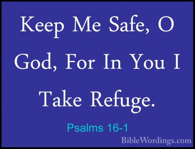 Psalms 16-1 - Keep Me Safe, O God, For In You I Take Refuge.Keep Me Safe, O God, For In You I Take Refuge. 