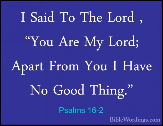 Psalms 16-2 - I Said To The Lord , "You Are My Lord; Apart From YI Said To The Lord , "You Are My Lord; Apart From You I Have No Good Thing." 