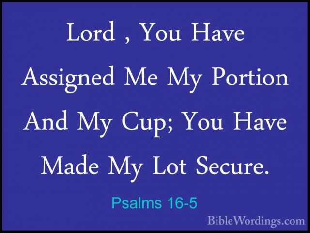 Psalms 16-5 - Lord , You Have Assigned Me My Portion And My Cup;Lord , You Have Assigned Me My Portion And My Cup; You Have Made My Lot Secure. 