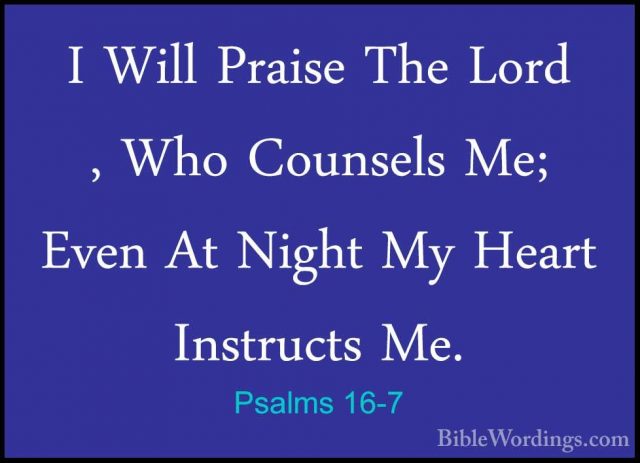 Psalms 16-7 - I Will Praise The Lord , Who Counsels Me; Even At NI Will Praise The Lord , Who Counsels Me; Even At Night My Heart Instructs Me. 