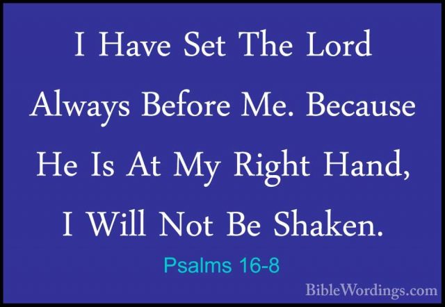 Psalms 16-8 - I Have Set The Lord Always Before Me. Because He IsI Have Set The Lord Always Before Me. Because He Is At My Right Hand, I Will Not Be Shaken. 