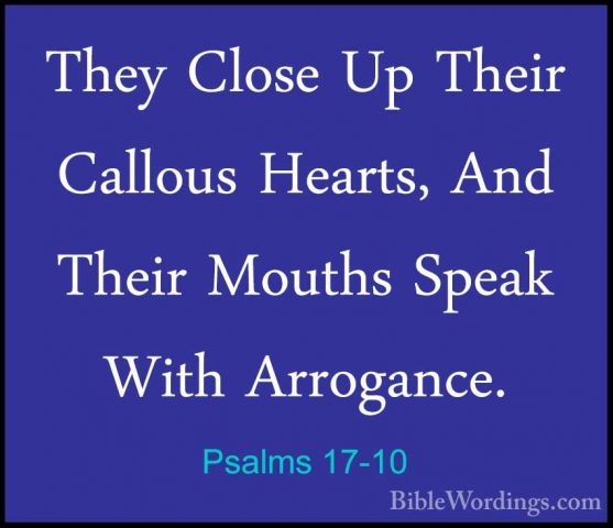 Psalms 17-10 - They Close Up Their Callous Hearts, And Their MoutThey Close Up Their Callous Hearts, And Their Mouths Speak With Arrogance. 