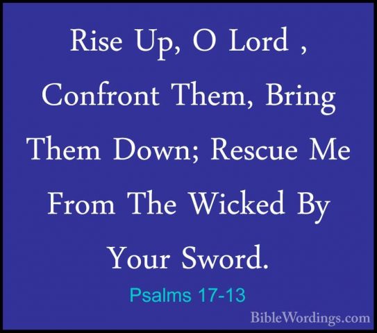 Psalms 17-13 - Rise Up, O Lord , Confront Them, Bring Them Down;Rise Up, O Lord , Confront Them, Bring Them Down; Rescue Me From The Wicked By Your Sword. 