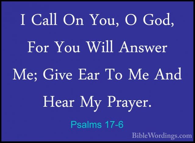 Psalms 17-6 - I Call On You, O God, For You Will Answer Me; GiveI Call On You, O God, For You Will Answer Me; Give Ear To Me And Hear My Prayer. 