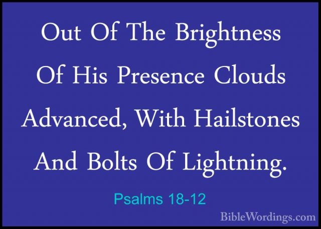 Psalms 18-12 - Out Of The Brightness Of His Presence Clouds AdvanOut Of The Brightness Of His Presence Clouds Advanced, With Hailstones And Bolts Of Lightning. 