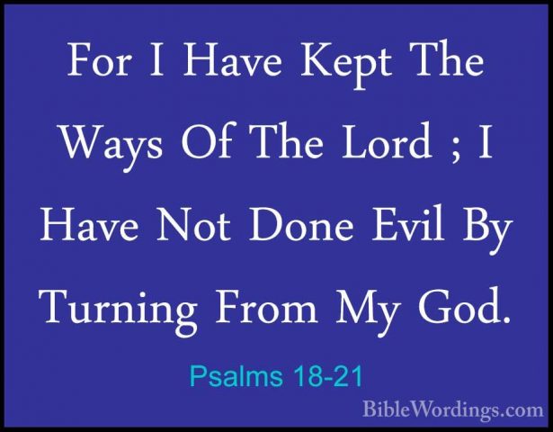 Psalms 18-21 - For I Have Kept The Ways Of The Lord ; I Have NotFor I Have Kept The Ways Of The Lord ; I Have Not Done Evil By Turning From My God. 