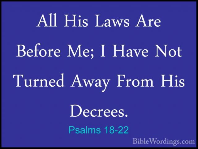 Psalms 18-22 - All His Laws Are Before Me; I Have Not Turned AwayAll His Laws Are Before Me; I Have Not Turned Away From His Decrees. 