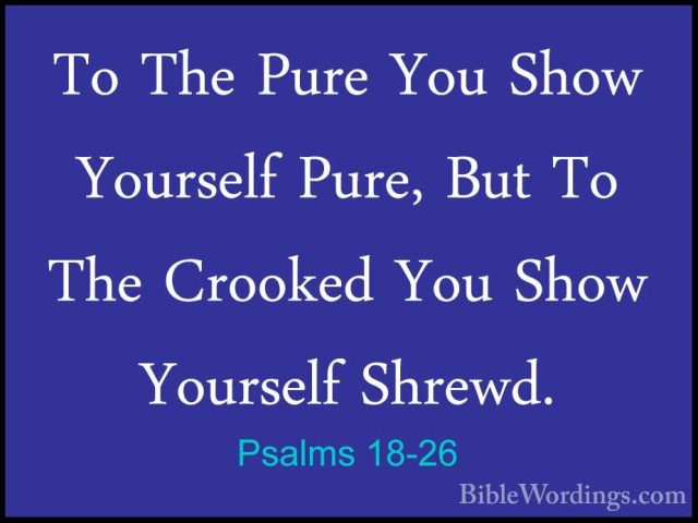 Psalms 18-26 - To The Pure You Show Yourself Pure, But To The CroTo The Pure You Show Yourself Pure, But To The Crooked You Show Yourself Shrewd. 