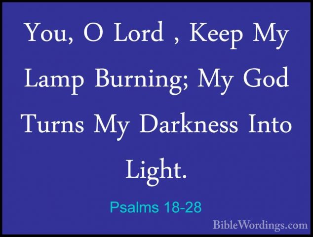 Psalms 18-28 - You, O Lord , Keep My Lamp Burning; My God Turns MYou, O Lord , Keep My Lamp Burning; My God Turns My Darkness Into Light. 