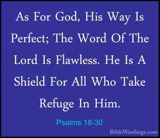 Psalms 18-30 - As For God, His Way Is Perfect; The Word Of The LoAs For God, His Way Is Perfect; The Word Of The Lord Is Flawless. He Is A Shield For All Who Take Refuge In Him. 