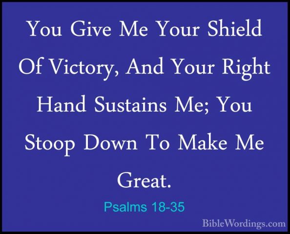 Psalms 18-35 - You Give Me Your Shield Of Victory, And Your RightYou Give Me Your Shield Of Victory, And Your Right Hand Sustains Me; You Stoop Down To Make Me Great. 