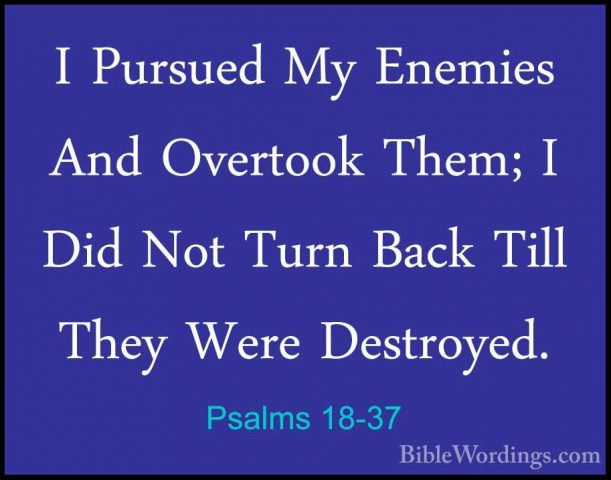 Psalms 18-37 - I Pursued My Enemies And Overtook Them; I Did NotI Pursued My Enemies And Overtook Them; I Did Not Turn Back Till They Were Destroyed. 
