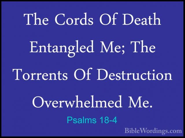 Psalms 18-4 - The Cords Of Death Entangled Me; The Torrents Of DeThe Cords Of Death Entangled Me; The Torrents Of Destruction Overwhelmed Me. 