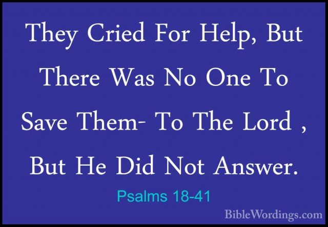 Psalms 18-41 - They Cried For Help, But There Was No One To SaveThey Cried For Help, But There Was No One To Save Them- To The Lord , But He Did Not Answer. 