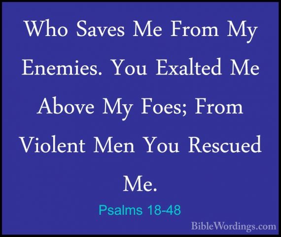 Psalms 18-48 - Who Saves Me From My Enemies. You Exalted Me AboveWho Saves Me From My Enemies. You Exalted Me Above My Foes; From Violent Men You Rescued Me. 