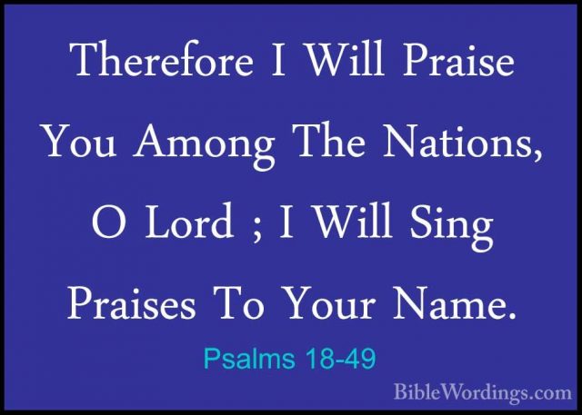 Psalms 18-49 - Therefore I Will Praise You Among The Nations, O LTherefore I Will Praise You Among The Nations, O Lord ; I Will Sing Praises To Your Name. 