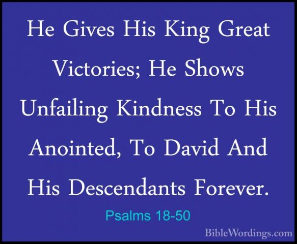 Psalms 18-50 - He Gives His King Great Victories; He Shows UnfailHe Gives His King Great Victories; He Shows Unfailing Kindness To His Anointed, To David And His Descendants Forever.