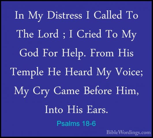 Psalms 18-6 - In My Distress I Called To The Lord ; I Cried To MyIn My Distress I Called To The Lord ; I Cried To My God For Help. From His Temple He Heard My Voice; My Cry Came Before Him, Into His Ears. 