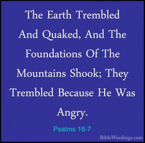 Psalms 18-7 - The Earth Trembled And Quaked, And The FoundationsThe Earth Trembled And Quaked, And The Foundations Of The Mountains Shook; They Trembled Because He Was Angry. 