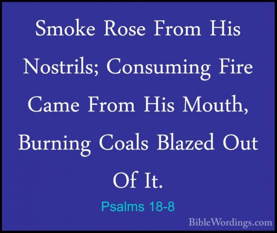 Psalms 18-8 - Smoke Rose From His Nostrils; Consuming Fire Came FSmoke Rose From His Nostrils; Consuming Fire Came From His Mouth, Burning Coals Blazed Out Of It. 