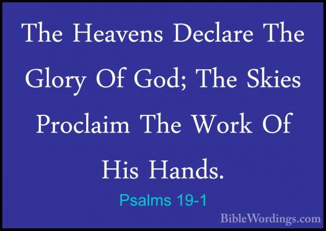 Psalms 19-1 - The Heavens Declare The Glory Of God; The Skies ProThe Heavens Declare The Glory Of God; The Skies Proclaim The Work Of His Hands. 