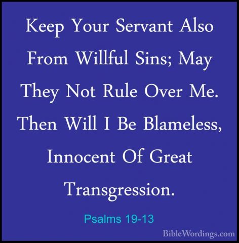 Psalms 19-13 - Keep Your Servant Also From Willful Sins; May TheyKeep Your Servant Also From Willful Sins; May They Not Rule Over Me. Then Will I Be Blameless, Innocent Of Great Transgression. 