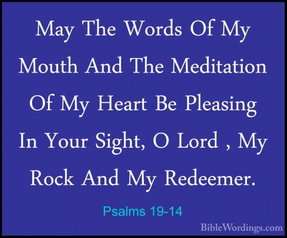 Psalms 19-14 - May The Words Of My Mouth And The Meditation Of MyMay The Words Of My Mouth And The Meditation Of My Heart Be Pleasing In Your Sight, O Lord , My Rock And My Redeemer.