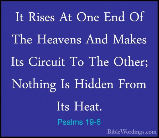 Psalms 19-6 - It Rises At One End Of The Heavens And Makes Its CiIt Rises At One End Of The Heavens And Makes Its Circuit To The Other; Nothing Is Hidden From Its Heat. 